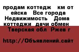 продам коттедж 1 км от ейска - Все города Недвижимость » Дома, коттеджи, дачи обмен   . Тверская обл.,Ржев г.
